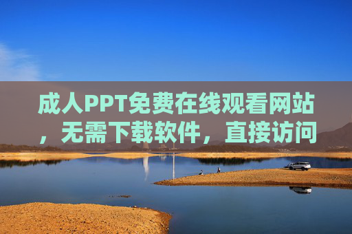 成人PPT免费在线观看网站,无需下载软件,直接访问学习资源,成人PPT免费在线观看,无需下载,直接访问学习资源 成人PPT免费在线观看网站,无需下载软件,直接访问学习资源,成人PPT免费在线观看,无需下载,直接访问学习资源