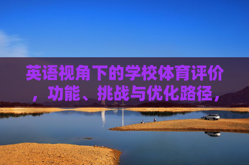 英语视角下的学校体育评价,功能、挑战与优化路径,英语视角下学校体育评价的功能、挑战与优化路径 英语视角下的学校体育评价,功能、挑战与优化路径,英语视角下学校体育评价的功能、挑战与优化路径