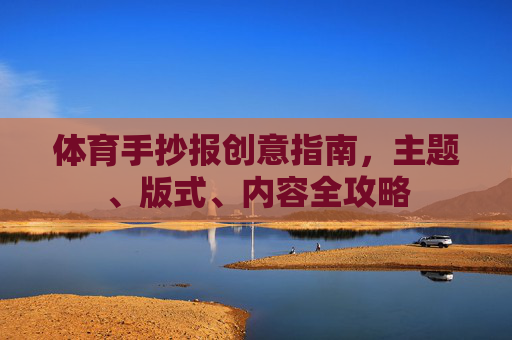 体育手抄报创意指南,主题、版式、内容全攻略 体育手抄报创意指南,主题、版式、内容全攻略