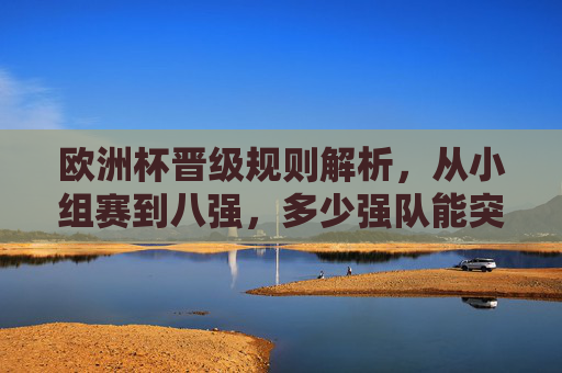 欧洲杯晋级规则解析,从小组赛到八强,多少强队能突围?欧洲杯晋级规则解析,从小组赛到八强,多少强队能突围? 欧洲杯晋级规则解析,从小组赛到八强,多少强队能突围?欧洲杯晋级规则解析,从小组赛到八强,多少强队能突围?