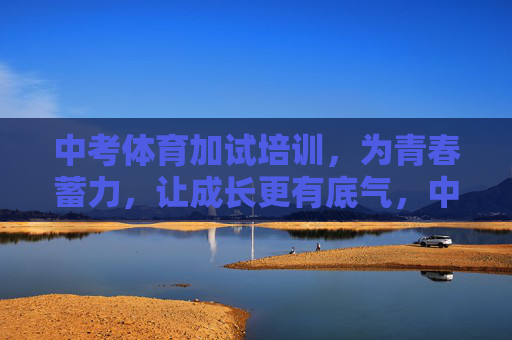 中考体育加试培训,为青春蓄力,让成长更有底气,中考体育加试培训,青春蓄力,成长底气足 中考体育加试培训,为青春蓄力,让成长更有底气,中考体育加试培训,青春蓄力,成长底气足