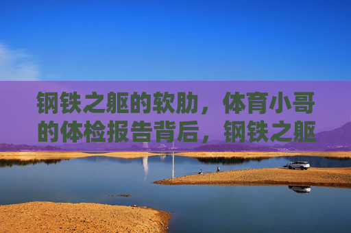 钢铁之躯的软肋,体育小哥的体检报告背后,钢铁之躯的软肋,体育小哥体检报告背后 钢铁之躯的软肋,体育小哥的体检报告背后,钢铁之躯的软肋,体育小哥体检报告背后