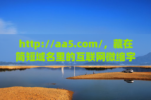 http://aa5.com/,藏在简短域名里的互联网微缩宇宙,简短域名里的互联网微缩宇宙 http://aa5.com/,藏在简短域名里的互联网微缩宇宙,简短域名里的互联网微缩宇宙