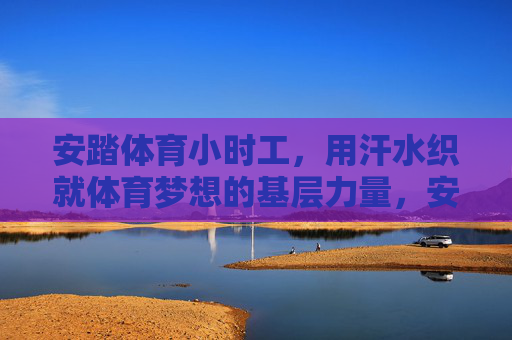 安踏体育小时工,用汗水织就体育梦想的基层力量,安踏小时工,汗水织就体育梦的基层力量 安踏体育小时工,用汗水织就体育梦想的基层力量,安踏小时工,汗水织就体育梦的基层力量