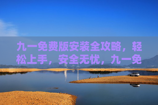 九一免费版安装全攻略,轻松上手,安全无忧,九一免费版安装全攻略,轻松上手,安全无忧 九一免费版安装全攻略,轻松上手,安全无忧,九一免费版安装全攻略,轻松上手,安全无忧