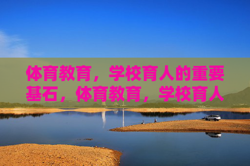 体育教育,学校育人的重要基石,体育教育,学校育人的基石 体育教育,学校育人的重要基石,体育教育,学校育人的基石