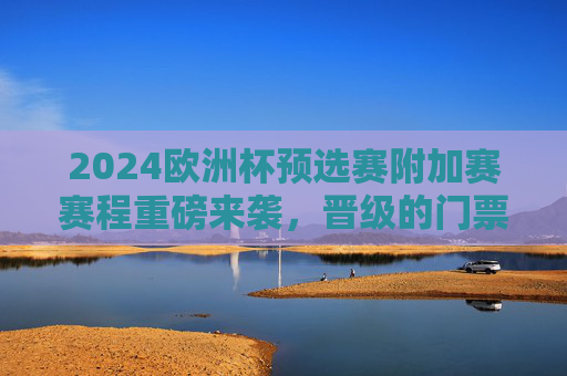 2024欧洲杯预选赛附加赛赛程重磅来袭,晋级的门票花落谁家?2024欧洲杯预选赛附加赛重磅来袭,晋级门票花落谁家? 2024欧洲杯预选赛附加赛赛程重磅来袭,晋级的门票花落谁家?2024欧洲杯预选赛附加赛重磅来袭,晋级门票花落谁家?