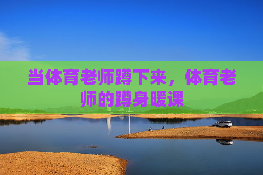 当体育老师蹲下来,体育老师的蹲身暖课 当体育老师蹲下来,体育老师的蹲身暖课