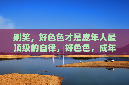 别笑，好色色才是成年人最顶级的自律，好色色，成年人的顶级自律