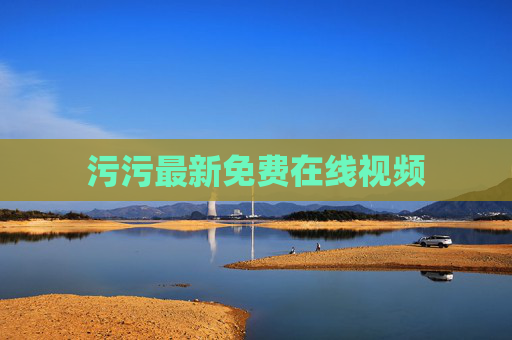 污污最新免费在线视频 污污最新免费在线视频