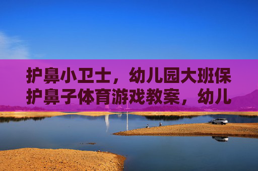 护鼻小卫士,幼儿园大班保护鼻子体育游戏教案,幼儿园大班护鼻小卫士体育游戏教案 护鼻小卫士,幼儿园大班保护鼻子体育游戏教案,幼儿园大班护鼻小卫士体育游戏教案