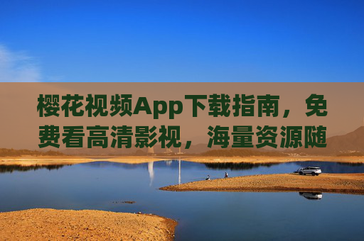 樱花视频App下载指南,免费看高清影视,海量资源随心看,樱花视频App下载指南,免费看高清影视,海量资源随心看 樱花视频App下载指南,免费看高清影视,海量资源随心看,樱花视频App下载指南,免费看高清影视,海量资源随心看