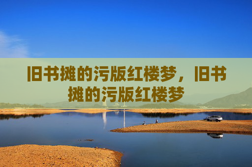 旧书摊的污版红楼梦,旧书摊的污版红楼梦 旧书摊的污版红楼梦,旧书摊的污版红楼梦
