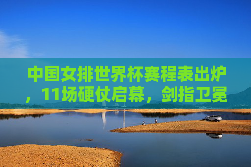 中国女排世界杯赛程表出炉,11场硬仗启幕,剑指卫冕新征程,中国女排世界杯赛程出炉,11场硬仗剑指卫冕 中国女排世界杯赛程表出炉,11场硬仗启幕,剑指卫冕新征程,中国女排世界杯赛程出炉,11场硬仗剑指卫冕
