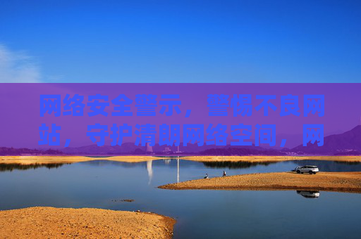 网络安全警示,警惕不良网站,守护清朗网络空间,网络安全警示,警惕不良网站,守护清朗网络空间 网络安全警示,警惕不良网站,守护清朗网络空间,网络安全警示,警惕不良网站,守护清朗网络空间
