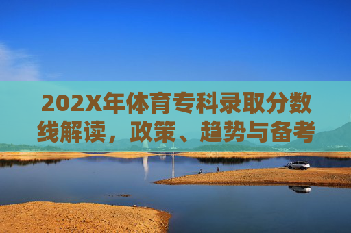 202X年体育专科录取分数线解读,政策、趋势与备考指南,202X年体育专科录取分数线解读,政策、趋势与备考指南 202X年体育专科录取分数线解读,政策、趋势与备考指南,202X年体育专科录取分数线解读,政策、趋势与备考指南