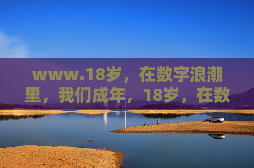 www.18岁,在数字浪潮里,我们成年,18岁,在数字浪潮里成年 www.18岁,在数字浪潮里,我们成年,18岁,在数字浪潮里成年