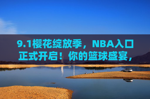 9.1樱花绽放季,NBA入口正式开启!你的篮球盛宴,从这里启程 9.1樱花绽放季,NBA入口正式开启!你的篮球盛宴,从这里启程