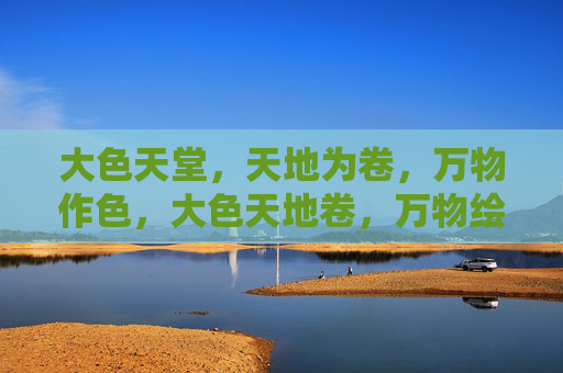 大色天堂,天地为卷,万物作色,大色天地卷,万物绘天堂 大色天堂,天地为卷,万物作色,大色天地卷,万物绘天堂