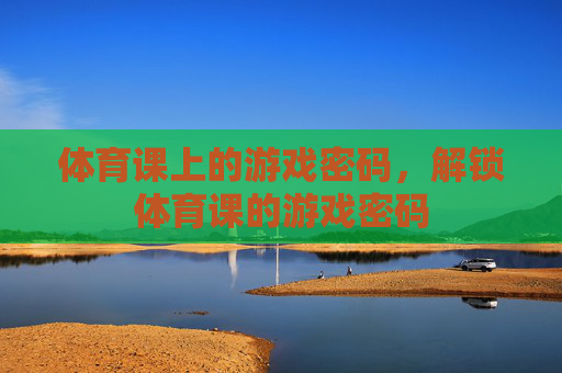 体育课上的游戏密码,解锁体育课的游戏密码 体育课上的游戏密码,解锁体育课的游戏密码