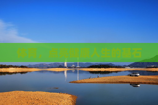 体育,点亮健康人生的基石 体育,点亮健康人生的基石