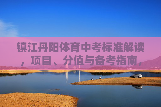 镇江丹阳体育中考标准解读,项目、分值与备考指南,镇江丹阳体育中考标准解读,项目、分值与备考指南 镇江丹阳体育中考标准解读,项目、分值与备考指南,镇江丹阳体育中考标准解读,项目、分值与备考指南