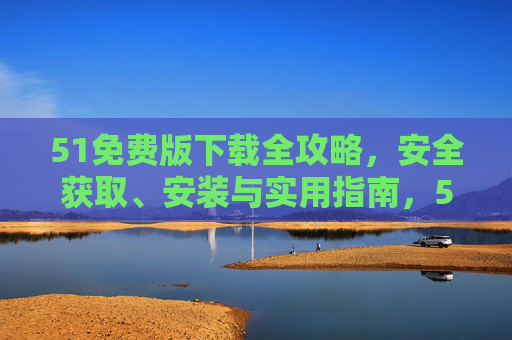 51免费版下载全攻略,安全获取、安装与实用指南,51免费版下载全攻略,安全获取、安装与实用指南 51免费版下载全攻略,安全获取、安装与实用指南,51免费版下载全攻略,安全获取、安装与实用指南