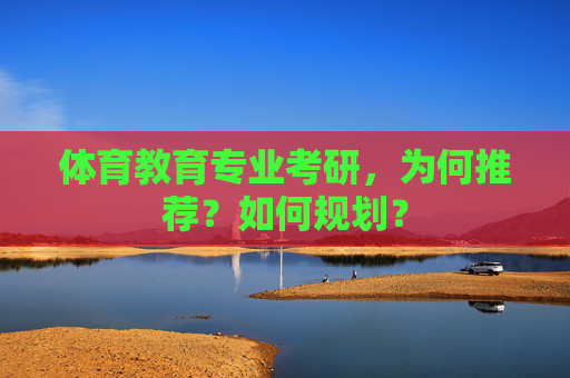 体育教育专业考研,为何推荐?如何规划? 体育教育专业考研,为何推荐?如何规划?