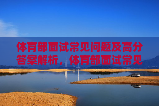 体育部面试常见问题及高分答案解析,体育部面试常见问题及高分答案解析 体育部面试常见问题及高分答案解析,体育部面试常见问题及高分答案解析