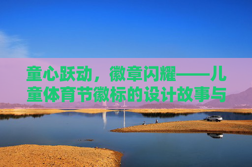 童心跃动,徽章闪耀——儿童体育节徽标的设计故事与意义 童心跃动,徽章闪耀——儿童体育节徽标的设计故事与意义