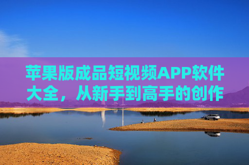 苹果版成品短视频APP软件大全,从新手到高手的创作工具全攻略,苹果短视频创作工具全攻略,新手到高手必备APP大全 苹果版成品短视频APP软件大全,从新手到高手的创作工具全攻略,苹果短视频创作工具全攻略,新手到高手必备APP大全