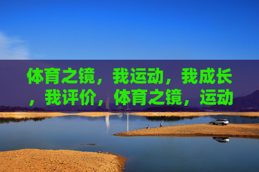 体育之镜,我运动,我成长,我评价,体育之镜,运动、成长、评价 体育之镜,我运动,我成长,我评价,体育之镜,运动、成长、评价