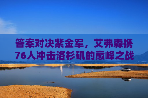 答案对决紫金军,艾弗森携76人冲击洛杉矶的巅峰之战,答案对决紫金军,艾弗森携76人冲击洛杉矶巅峰之战 答案对决紫金军,艾弗森携76人冲击洛杉矶的巅峰之战,答案对决紫金军,艾弗森携76人冲击洛杉矶巅峰之战