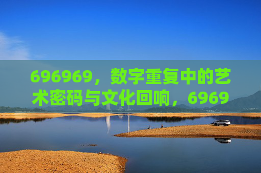 696969,数字重复中的艺术密码与文化回响,696969,数字重复的艺术密码与文化回响 696969,数字重复中的艺术密码与文化回响,696969,数字重复的艺术密码与文化回响