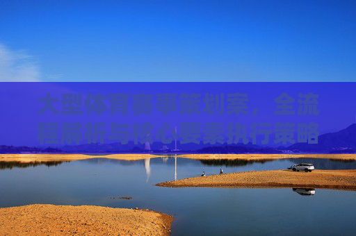 大型体育赛事策划案,全流程解析与核心要素执行策略,大型体育赛事策划案,全流程解析与核心要素执行策略 大型体育赛事策划案,全流程解析与核心要素执行策略,大型体育赛事策划案,全流程解析与核心要素执行策略