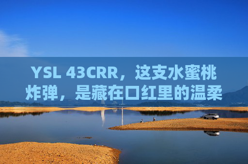 YSL 43CRR,这支水蜜桃炸弹,是藏在口红里的温柔暴击,YSL 43CRR,藏在口红里的水蜜桃炸弹,温柔暴击 YSL 43CRR,这支水蜜桃炸弹,是藏在口红里的温柔暴击,YSL 43CRR,藏在口红里的水蜜桃炸弹,温柔暴击