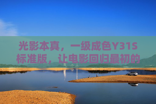 光影本真,一级成色Y31S标准版,让电影回归最初的感动,光影本真Y31S标准版,回归电影最初的感动 光影本真,一级成色Y31S标准版,让电影回归最初的感动,光影本真Y31S标准版,回归电影最初的感动