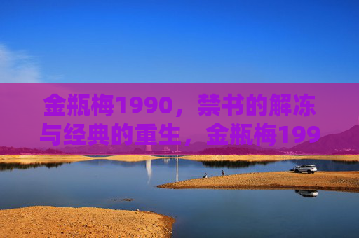 金瓶梅1990,禁书的解冻与经典的重生,金瓶梅1990,禁书的解冻与重生 金瓶梅1990,禁书的解冻与经典的重生,金瓶梅1990,禁书的解冻与重生