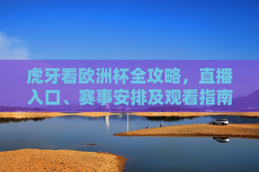 虎牙看欧洲杯全攻略,直播入口、赛事安排及观看指南,虎牙看欧洲杯全攻略,直播入口、赛程及观看指南 虎牙看欧洲杯全攻略,直播入口、赛事安排及观看指南,虎牙看欧洲杯全攻略,直播入口、赛程及观看指南