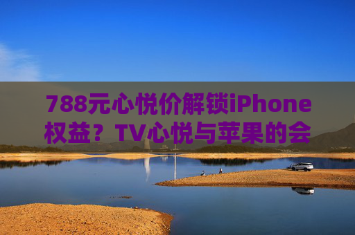 788元心悦价解锁iPhone权益?TV心悦与苹果的会员经济新玩法,TV心悦携手苹果推788元iPhone权益会员 共探会员经济新玩法 788元心悦价解锁iPhone权益?TV心悦与苹果的会员经济新玩法,TV心悦携手苹果推788元iPhone权益会员 共探会员经济新玩法