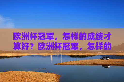 欧洲杯冠军,怎样的成绩才算好?欧洲杯冠军,怎样的成绩才算好? 欧洲杯冠军,怎样的成绩才算好?欧洲杯冠军,怎样的成绩才算好?