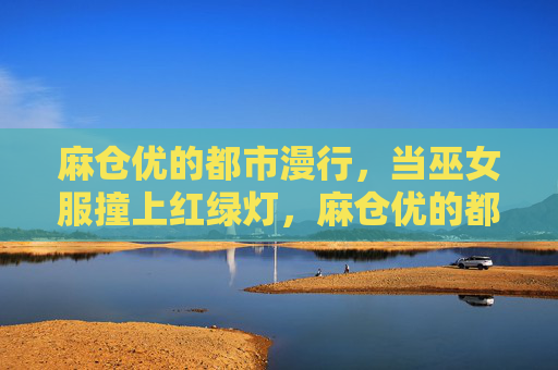 麻仓优的都市漫行，当巫女服撞上红绿灯，麻仓优的都市漫行，巫女服撞红绿灯