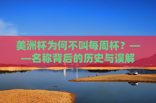 美洲杯为何不叫每周杯?——名称背后的历史与误解 美洲杯为何不叫每周杯?——名称背后的历史与误解