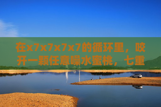 在x7x7x7x7的循环里，咬开一颗任意噪水蜜桃，七重循环咬开一颗噪水蜜桃