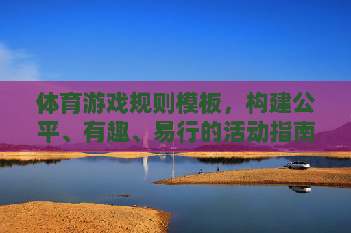 体育游戏规则模板,构建公平、有趣、易行的活动指南,体育游戏规则模板,构建公平、有趣、易行的活动指南 体育游戏规则模板,构建公平、有趣、易行的活动指南,体育游戏规则模板,构建公平、有趣、易行的活动指南