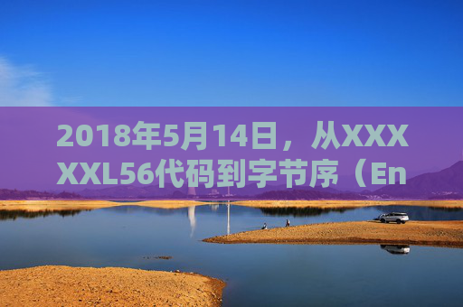 2018年5月14日,从XXXXXL56代码到字节序(Endian)的技术解构,XXXXXL56代码到字节序的技术解构 2018年5月14日,从XXXXXL56代码到字节序(Endian)的技术解构,XXXXXL56代码到字节序的技术解构
