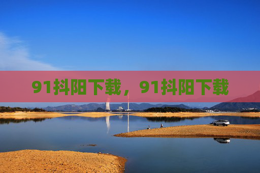 91抖阳下载,91抖阳下载 91抖阳下载,91抖阳下载