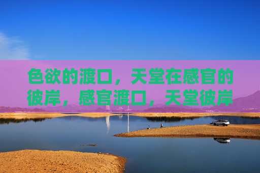 色欲的渡口,天堂在感官的彼岸,感官渡口,天堂彼岸 色欲的渡口,天堂在感官的彼岸,感官渡口,天堂彼岸