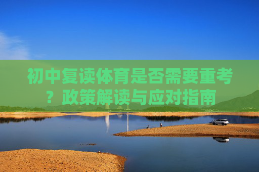 初中复读体育是否需要重考?政策解读与应对指南 初中复读体育是否需要重考?政策解读与应对指南