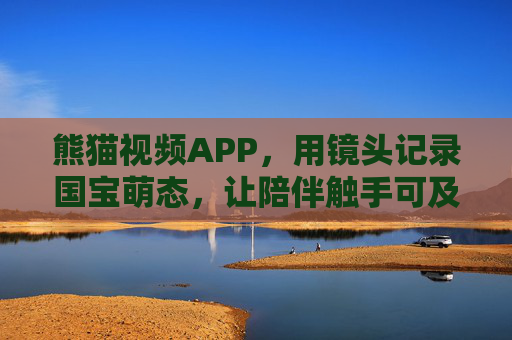 熊猫视频APP,用镜头记录国宝萌态,让陪伴触手可及,熊猫视频APP,镜头记录萌态,陪伴触手可及 熊猫视频APP,用镜头记录国宝萌态,让陪伴触手可及,熊猫视频APP,镜头记录萌态,陪伴触手可及